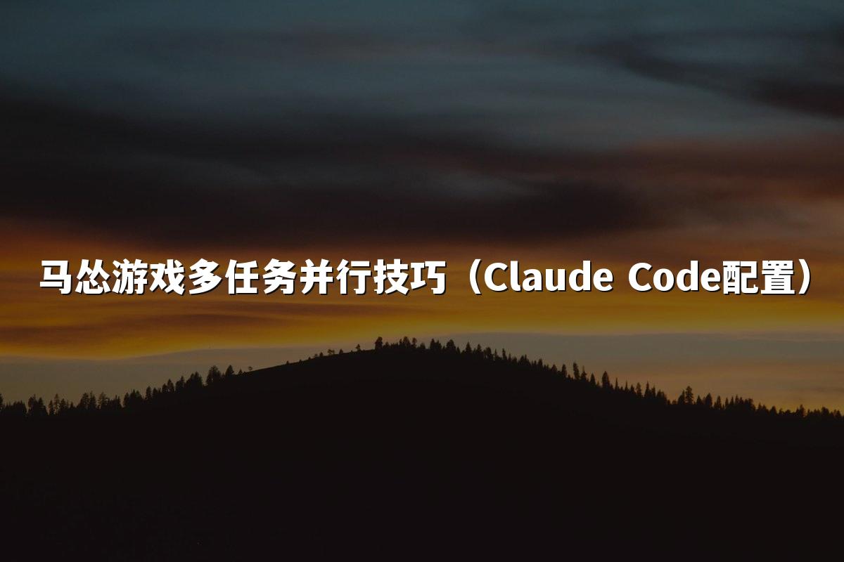 马怂游戏多任务并行技巧（Claude Code配置）