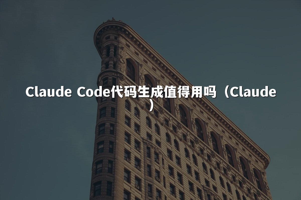 Claude Code代码生成值得用吗（Claude）