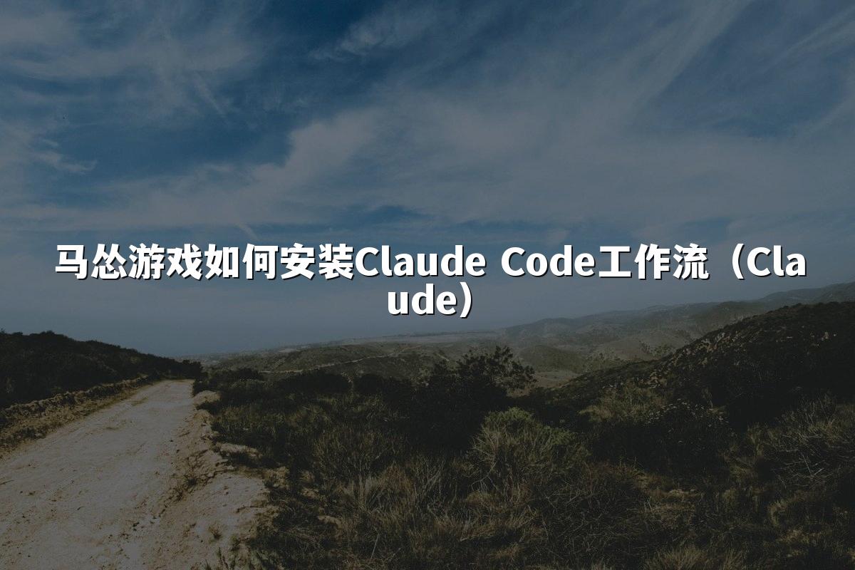 马怂游戏如何安装Claude Code工作流（Claude）