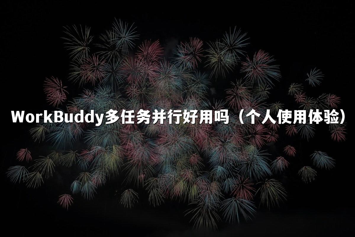 WorkBuddy多任务并行好用吗(个人使用体验)