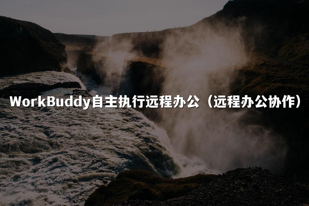 WorkBuddy自主执行远程办公（远程办公协作）