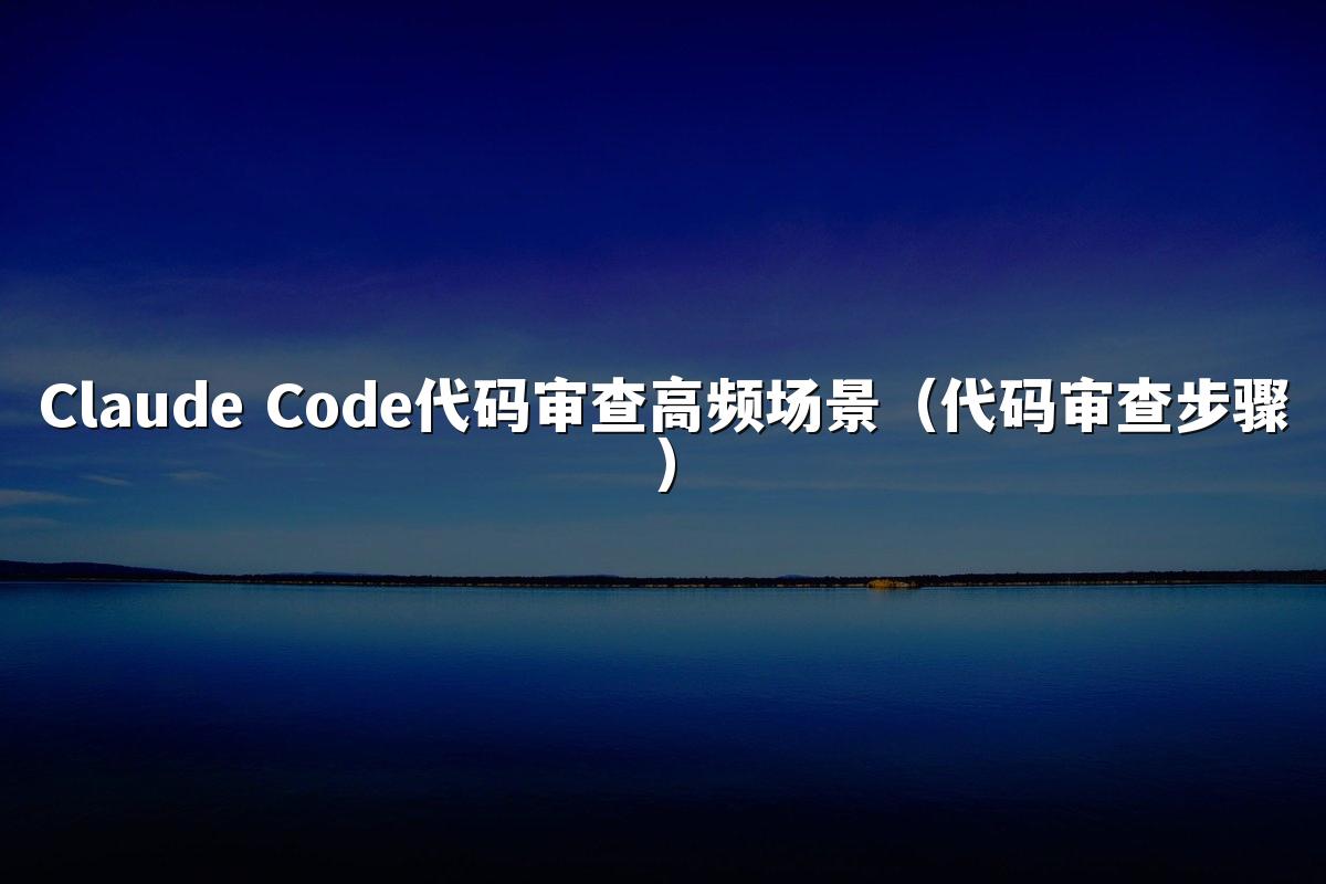 Claude Code代码审查高频场景（代码审查步骤）