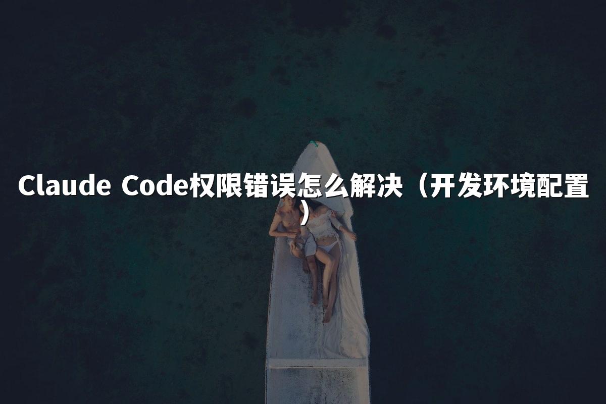 Claude Code权限错误怎么解决（开发环境配置）