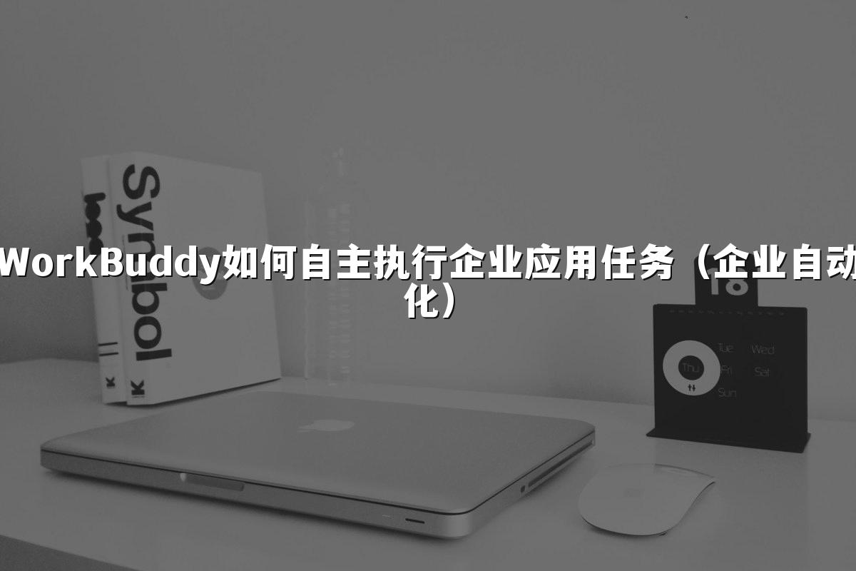 WorkBuddy如何自主执行企业应用任务(企业自动化)