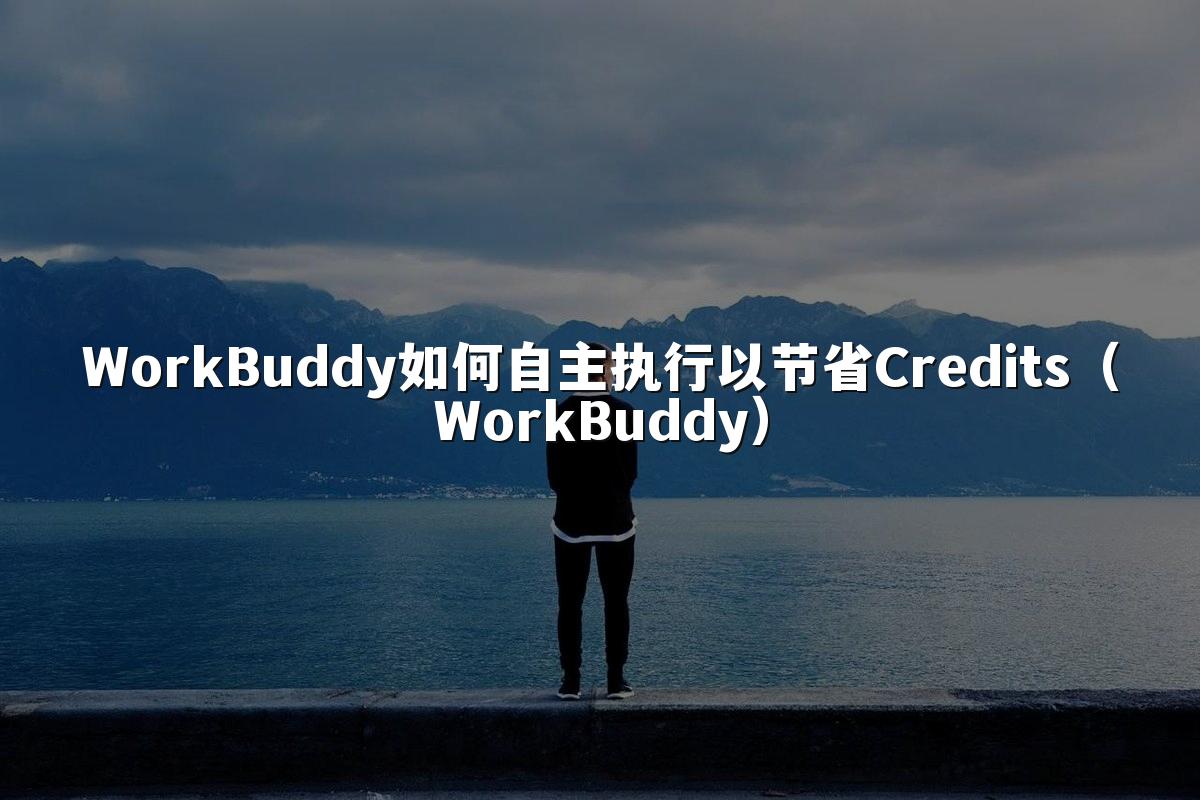WorkBuddy如何自主执行以节省Credits(WorkBuddy)