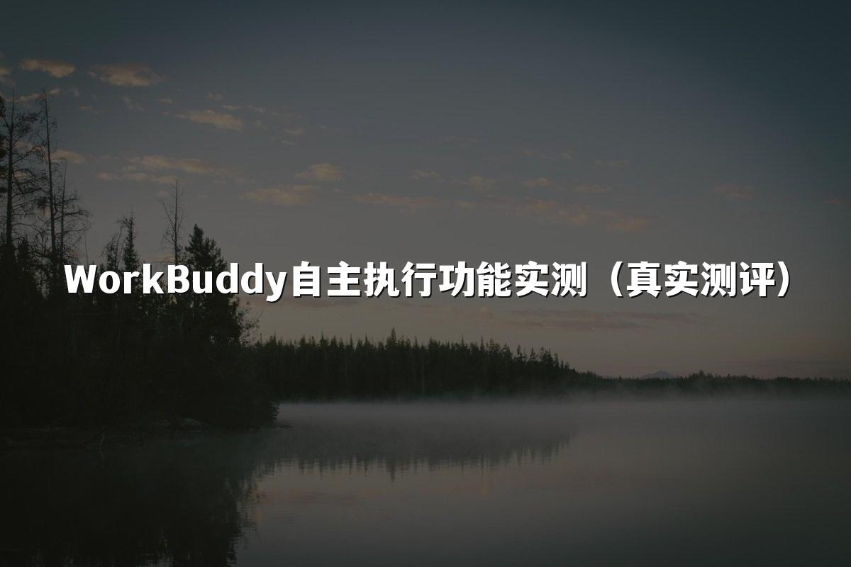 WorkBuddy自主执行功能实测(真实测评)