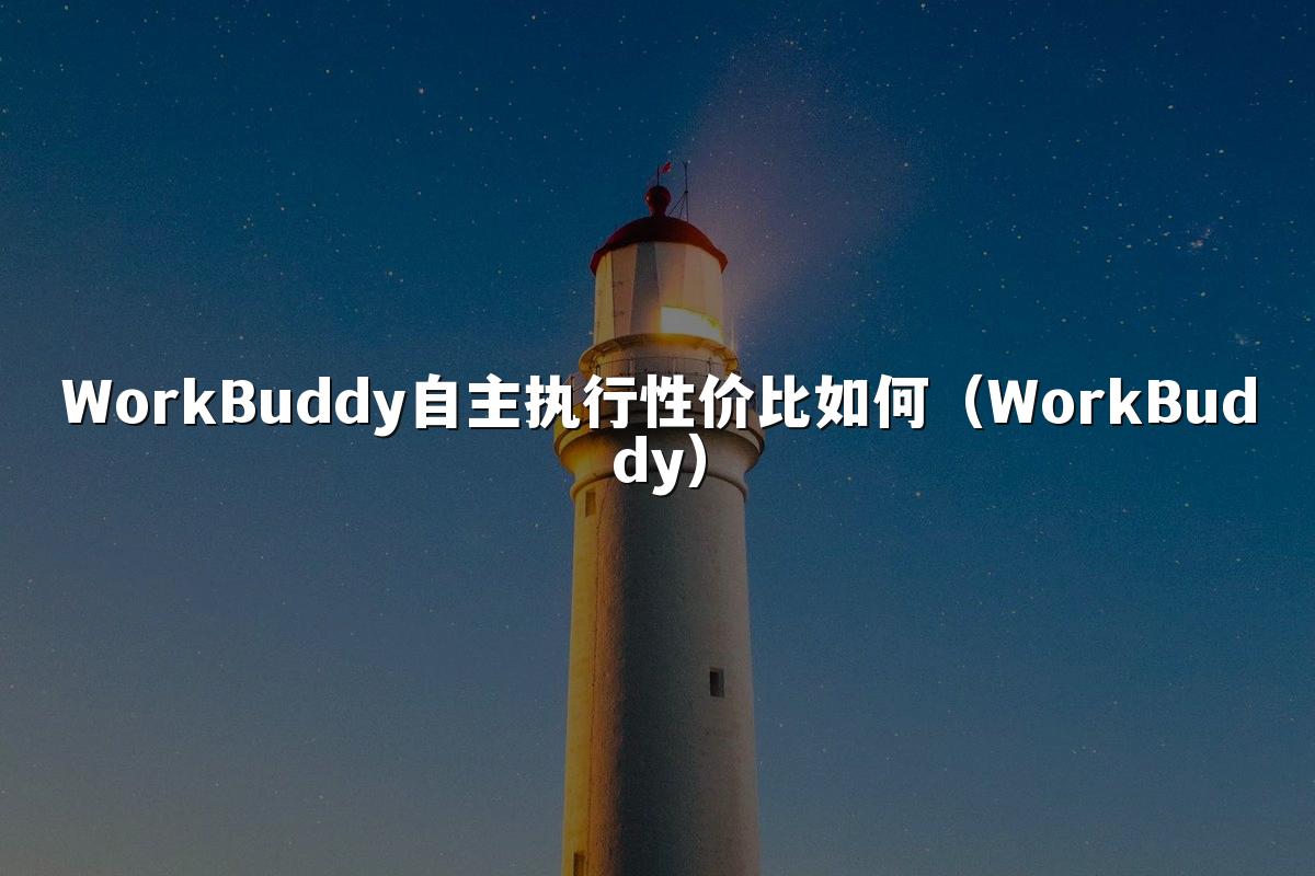 WorkBuddy自主执行性价比如何（WorkBuddy）