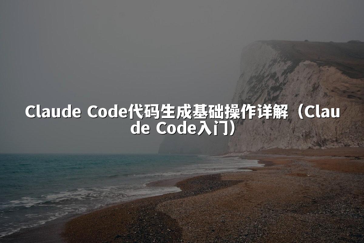 Claude Code代码生成基础操作详解（Claude Code入门）
