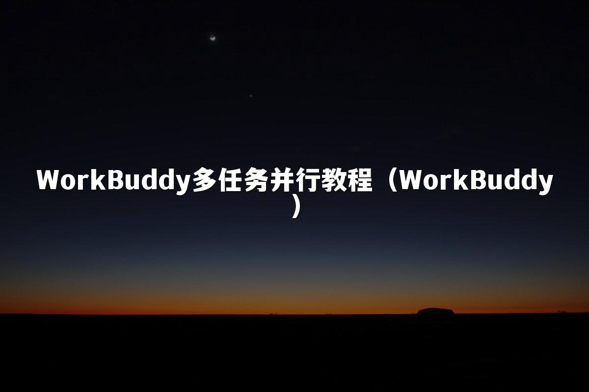 WorkBuddy多任务并行教程(WorkBuddy)