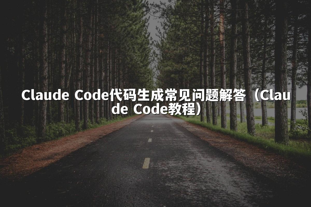 Claude Code代码生成常见问题解答(Claude Code教程)