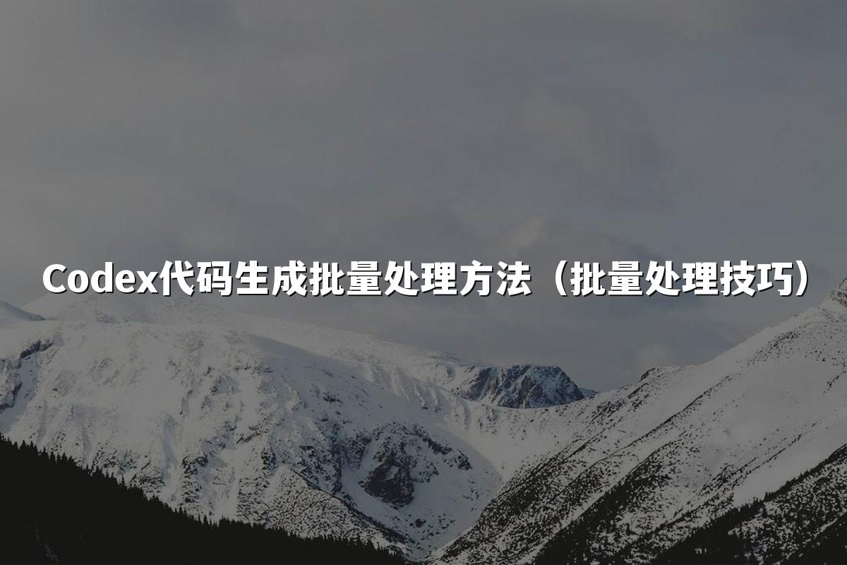 Codex代码生成批量处理方法(批量处理技巧)