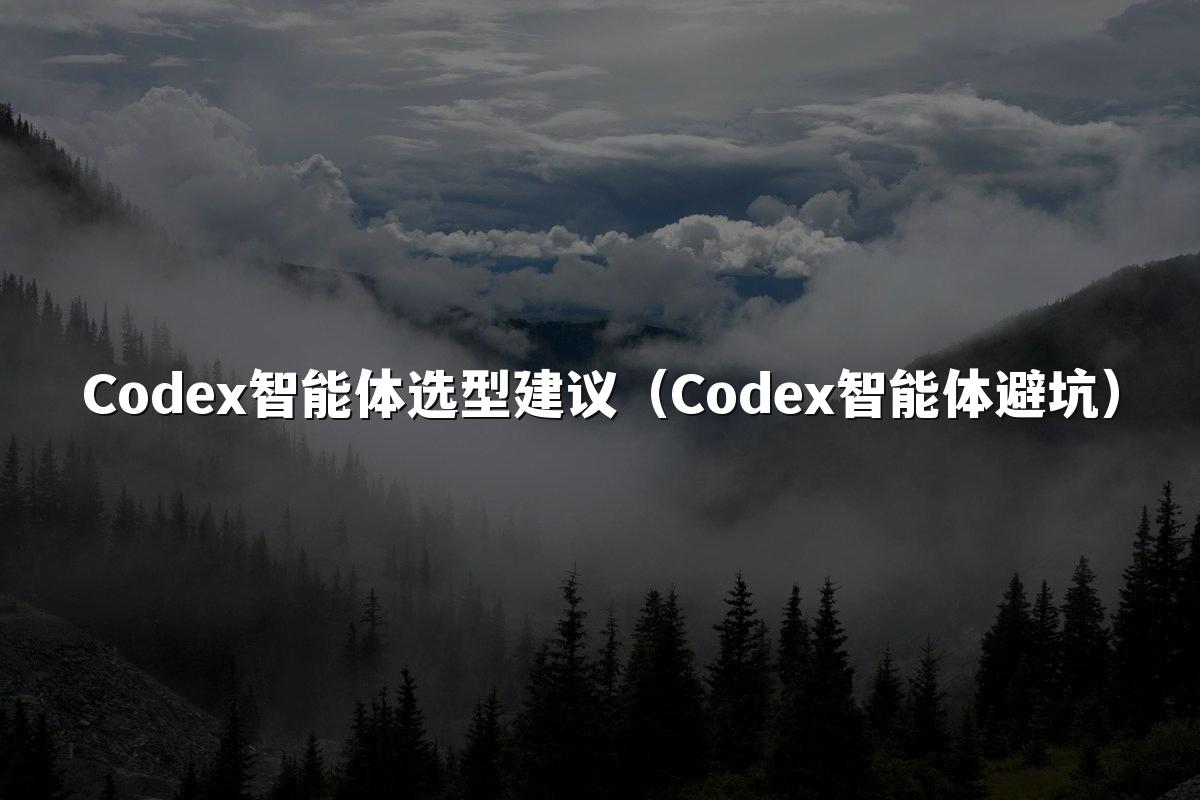 Codex智能体选型建议(Codex智能体避坑)