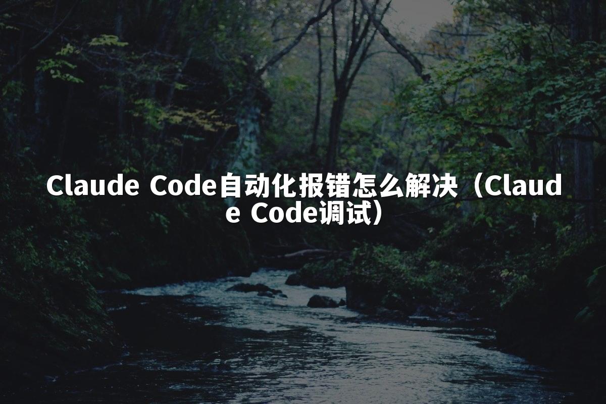 Claude Code自动化报错怎么解决(Claude Code调试)
