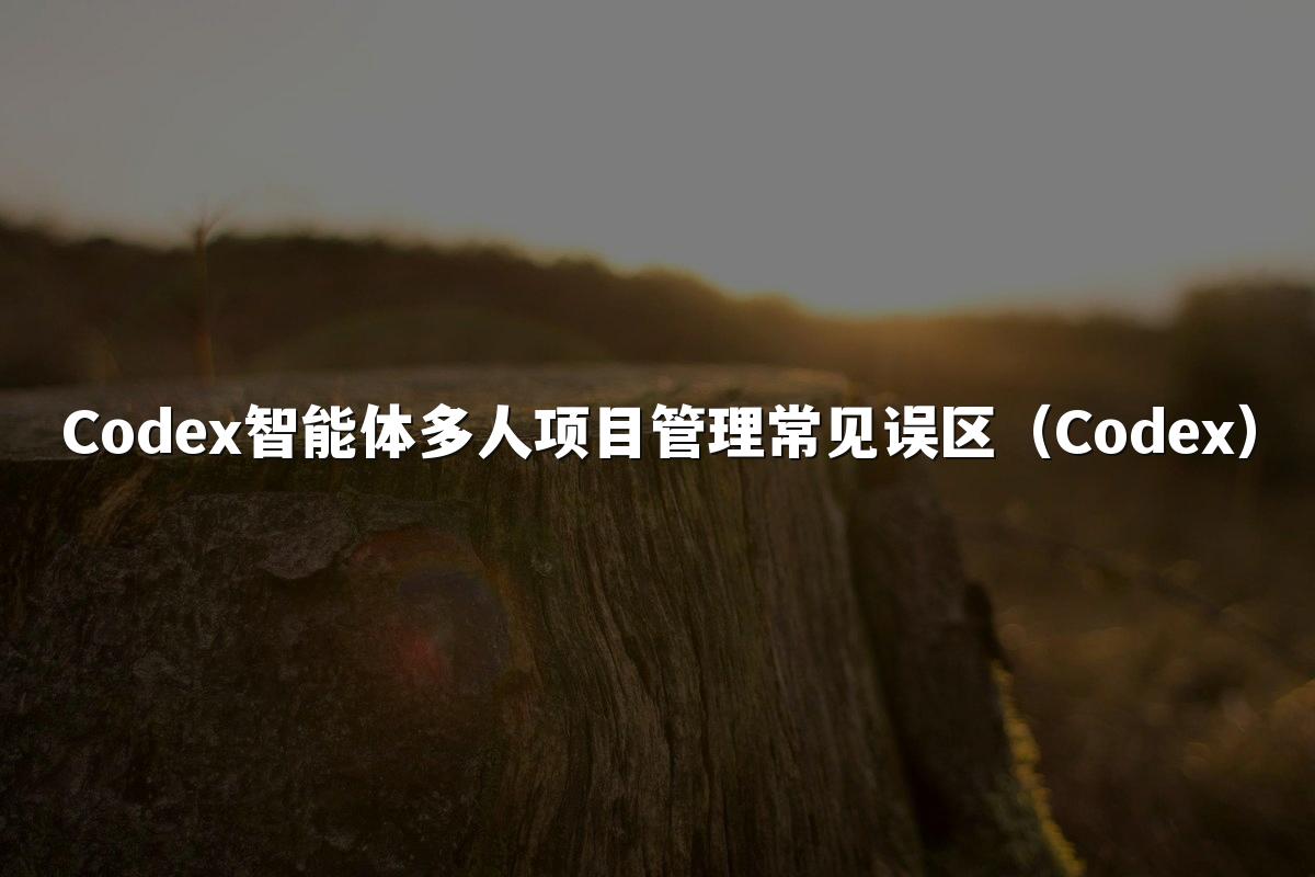 Codex智能体多人项目管理常见误区（Codex）