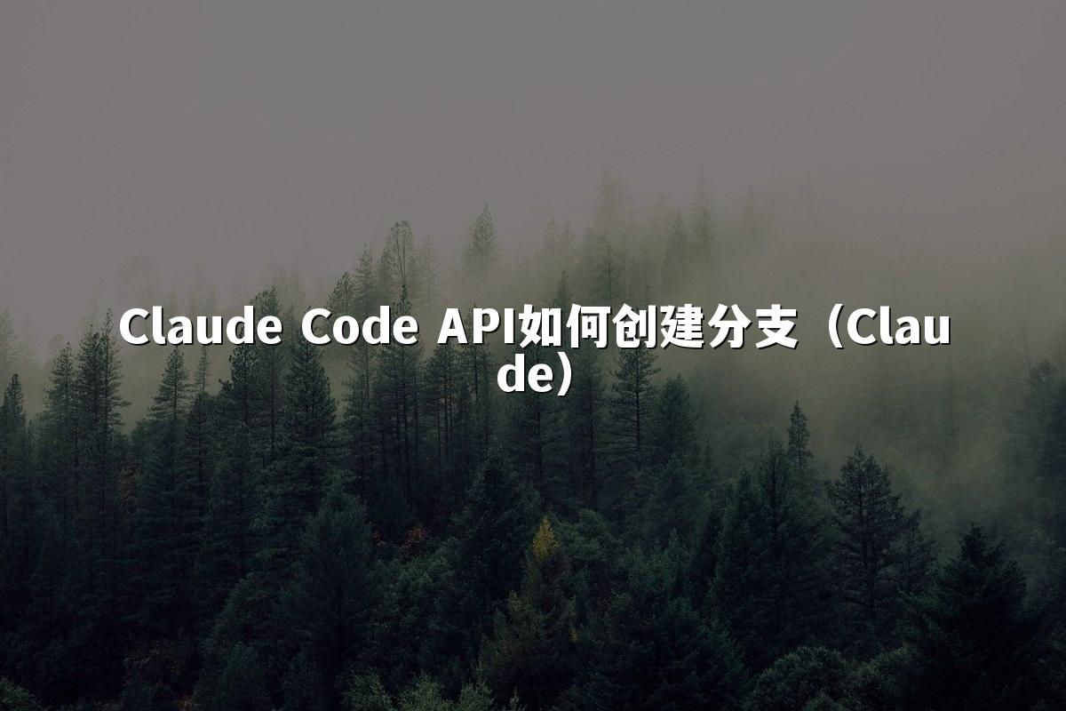 Claude Code API如何创建分支(Claude)