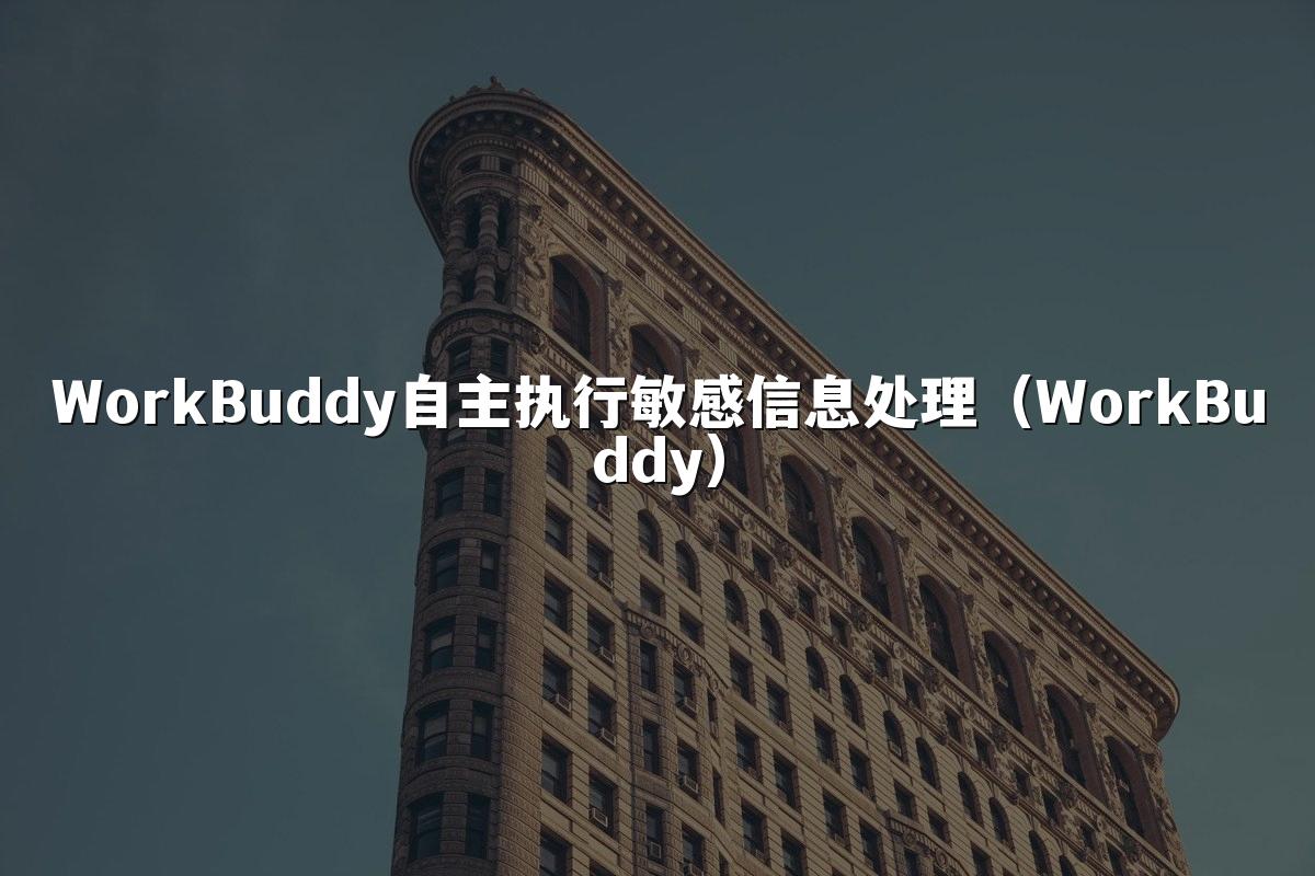 WorkBuddy自主执行敏感信息处理(WorkBuddy)