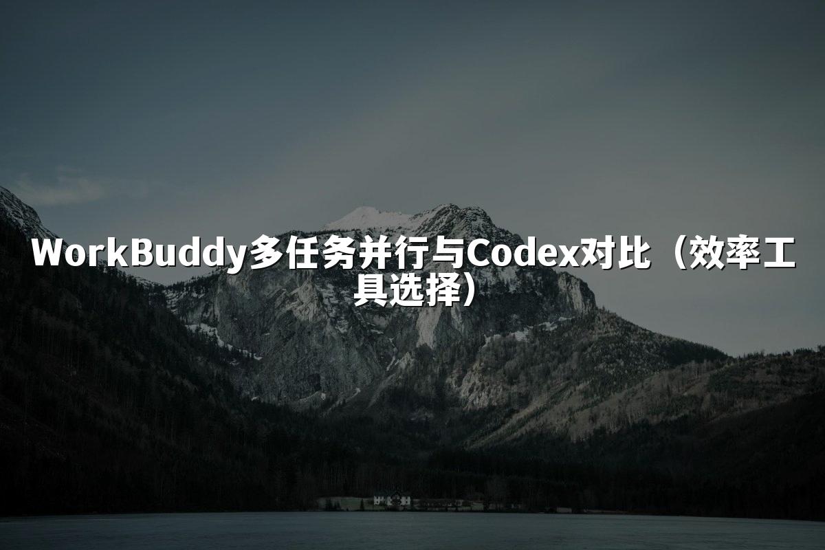 WorkBuddy多任务并行与Codex对比（效率工具选择）