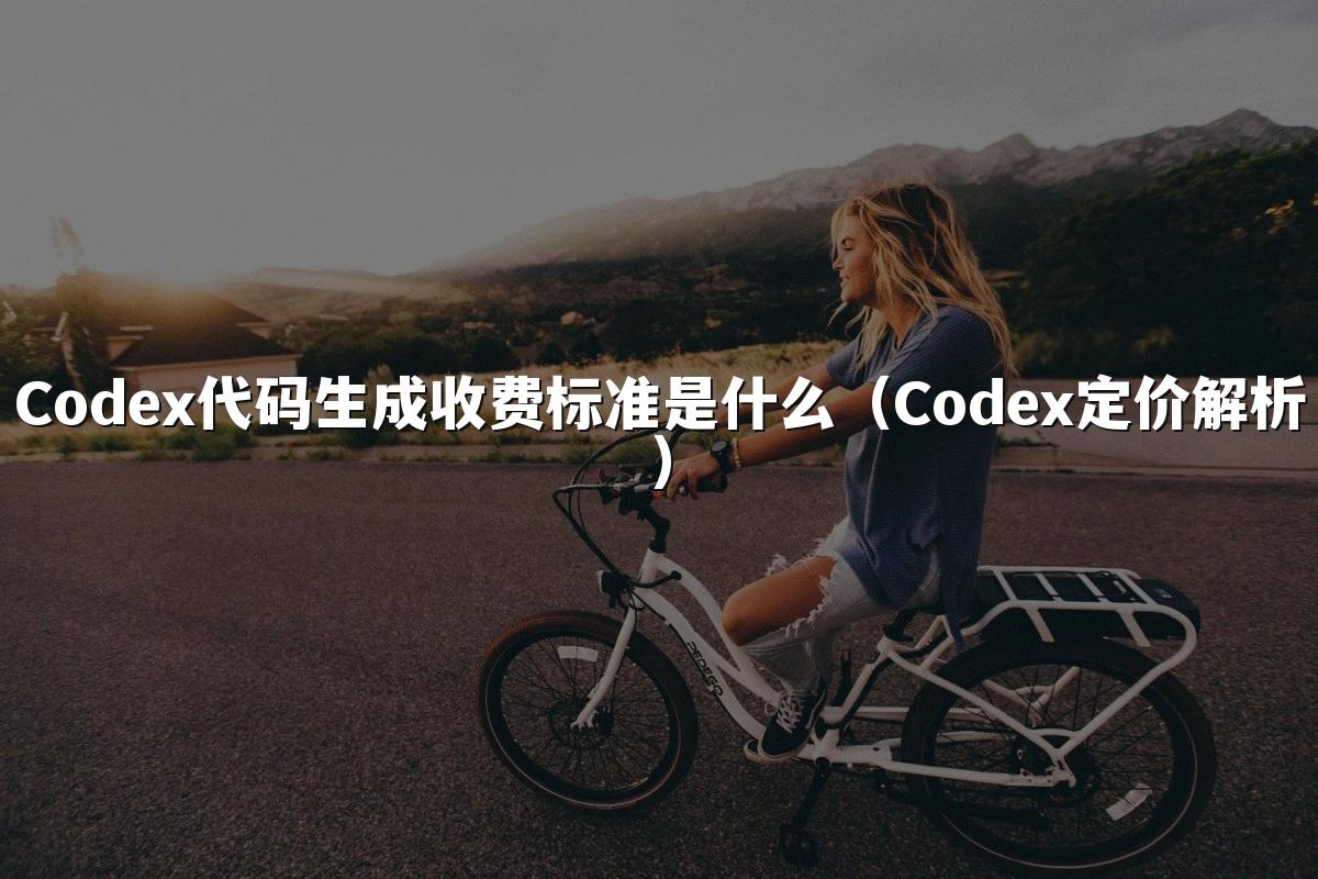 Codex代码生成收费标准是什么(Codex定价解析)