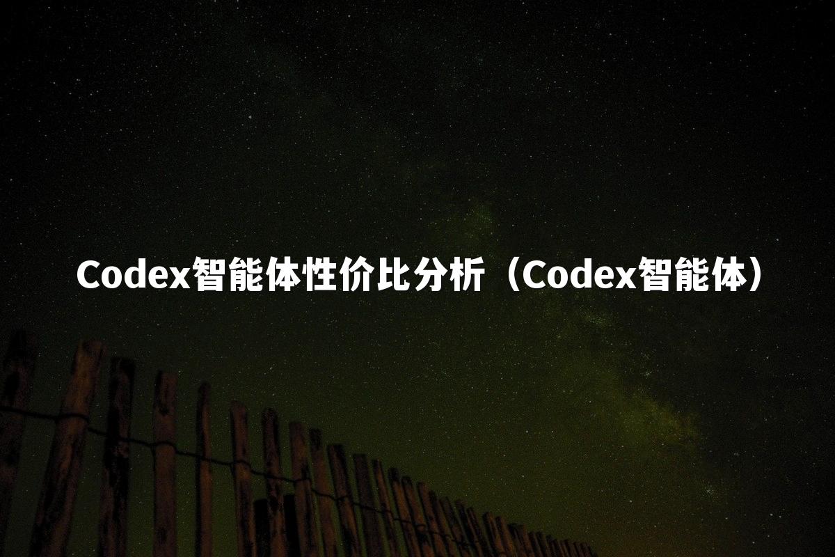 Codex智能体性价比分析(Codex智能体)