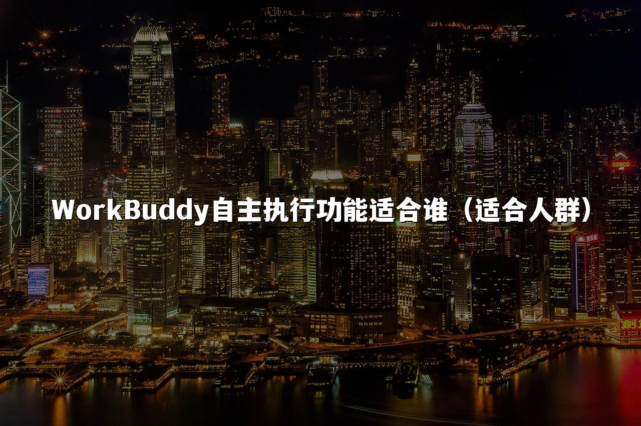 WorkBuddy自主执行功能适合谁(适合人群)