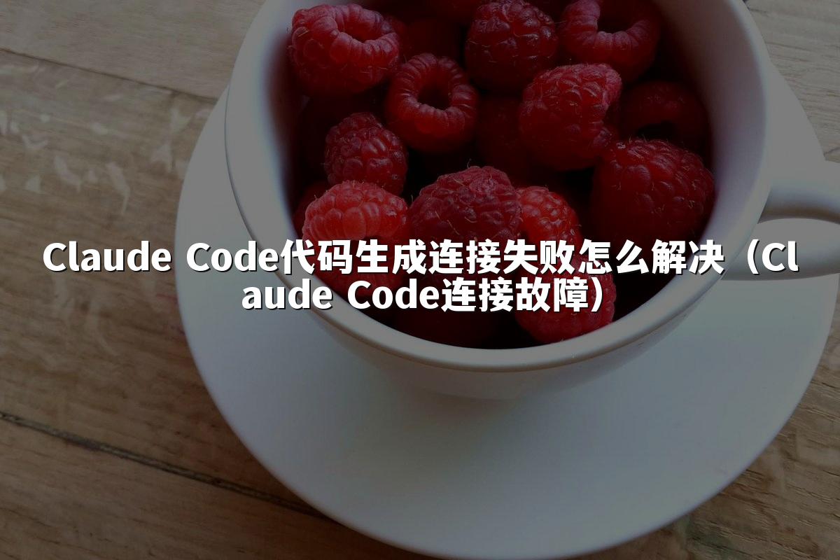 Claude Code代码生成连接失败怎么解决（Claude Code连接故障）