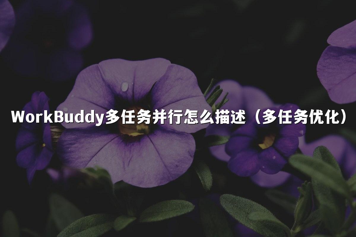 WorkBuddy多任务并行怎么描述(多任务优化)