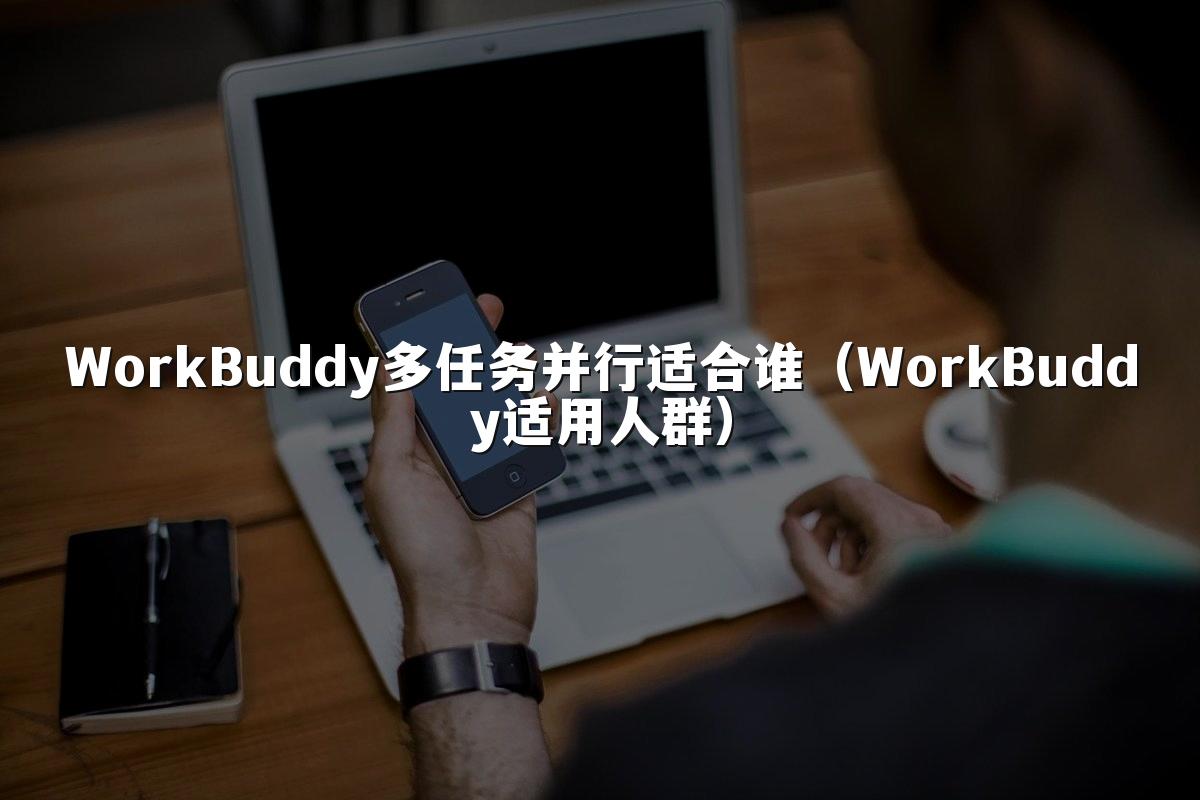 WorkBuddy多任务并行适合谁(WorkBuddy适用人群)