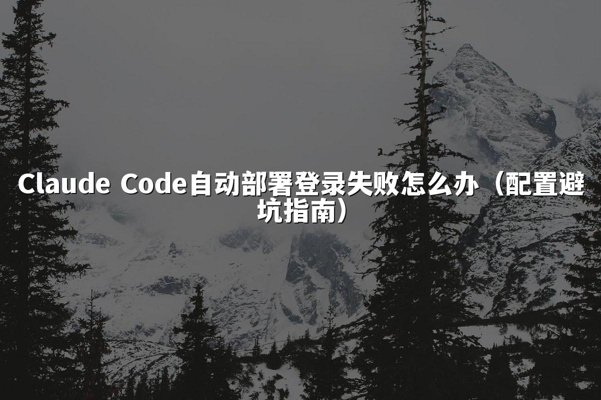 Claude Code自动部署登录失败怎么办(配置避坑指南)