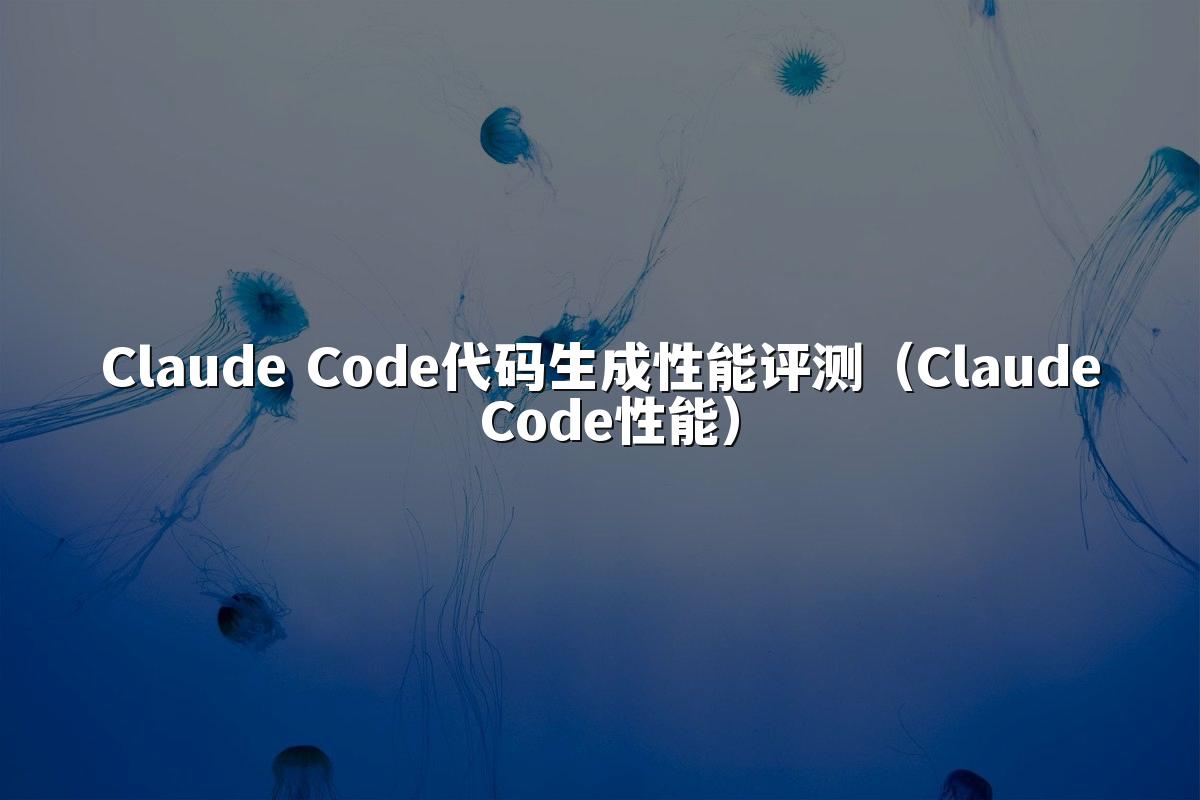 Claude Code代码生成性能评测（Claude Code性能）