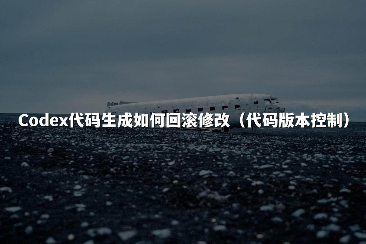 Codex代码生成如何回滚修改（代码版本控制）