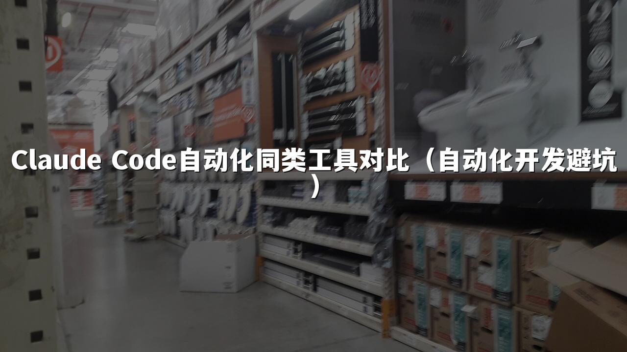 Claude Code自动化同类工具对比(自动化开发避坑)