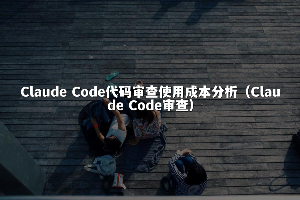 Claude Code代码审查使用成本分析（Claude Code审查）