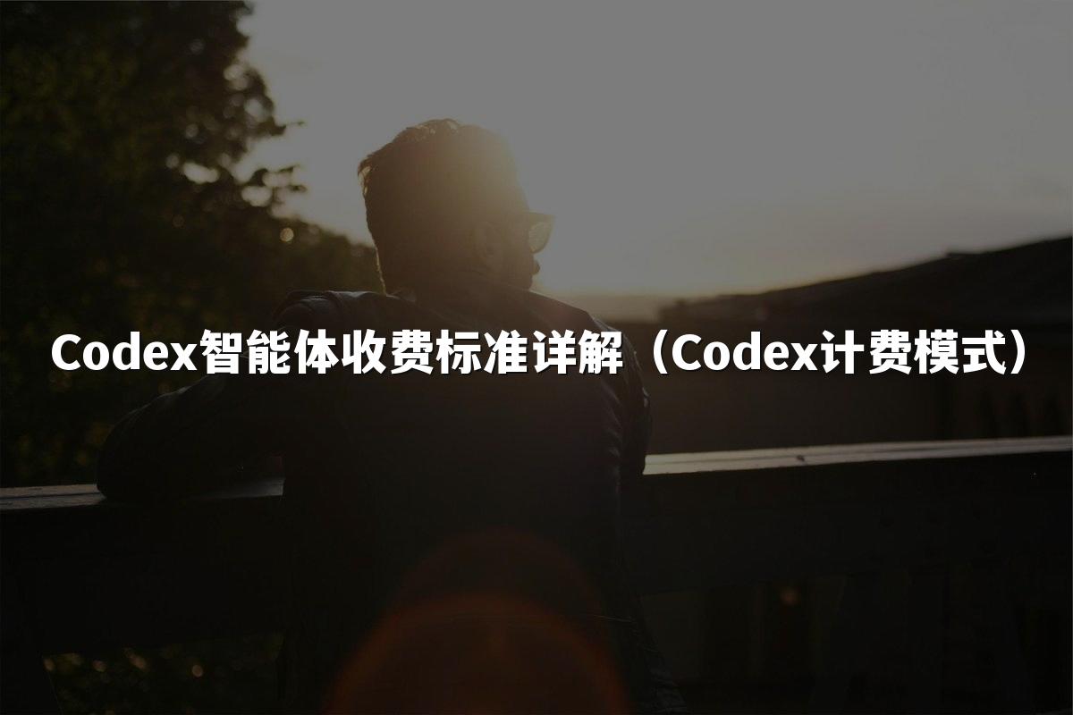 Codex智能体收费标准详解(Codex计费模式)