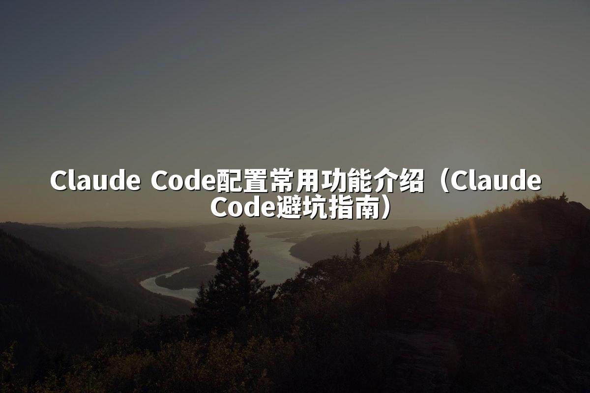 Claude Code配置常用功能介绍（Claude Code避坑指南）