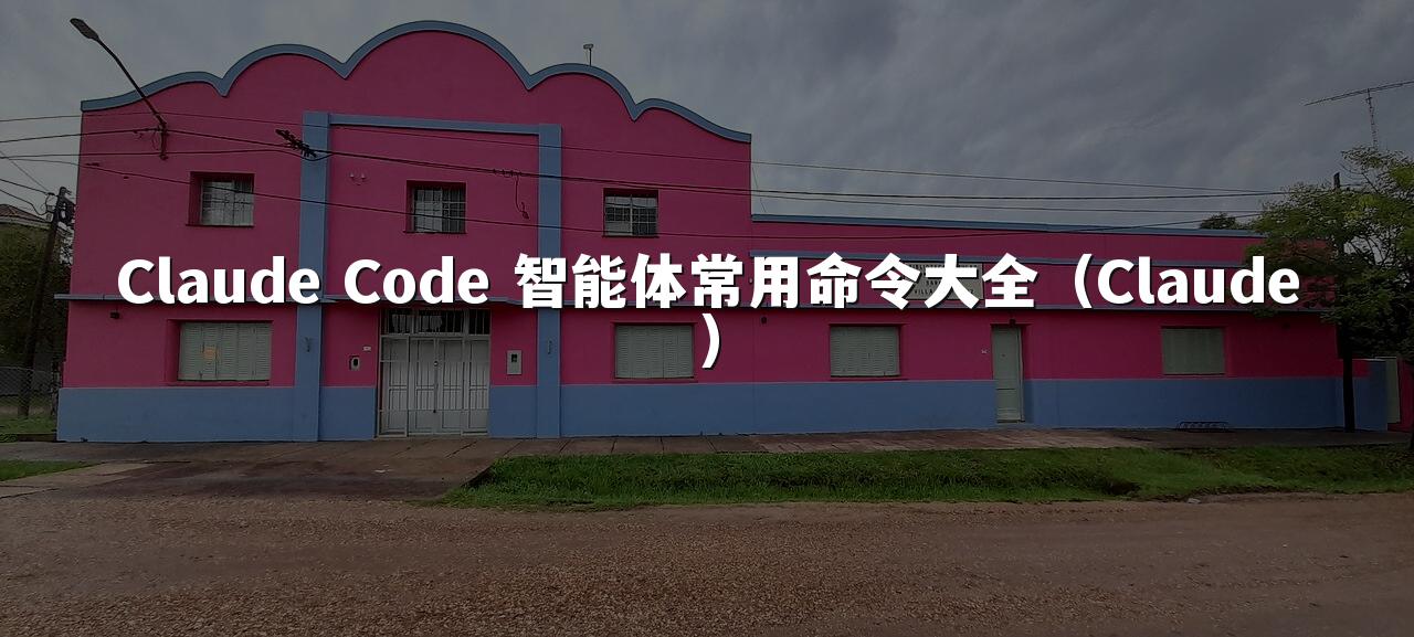 Claude Code 智能体常用命令大全（Claude）