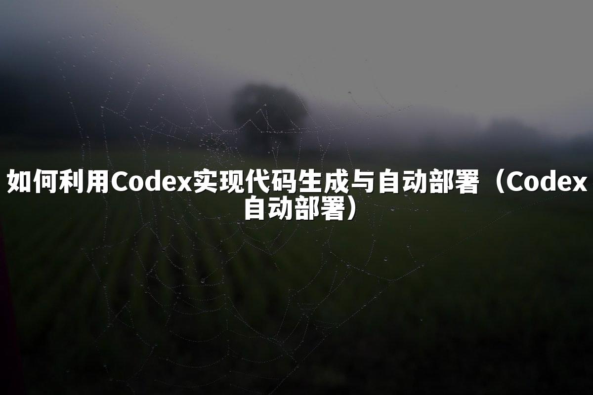 如何利用Codex实现代码生成与自动部署(Codex自动部署)