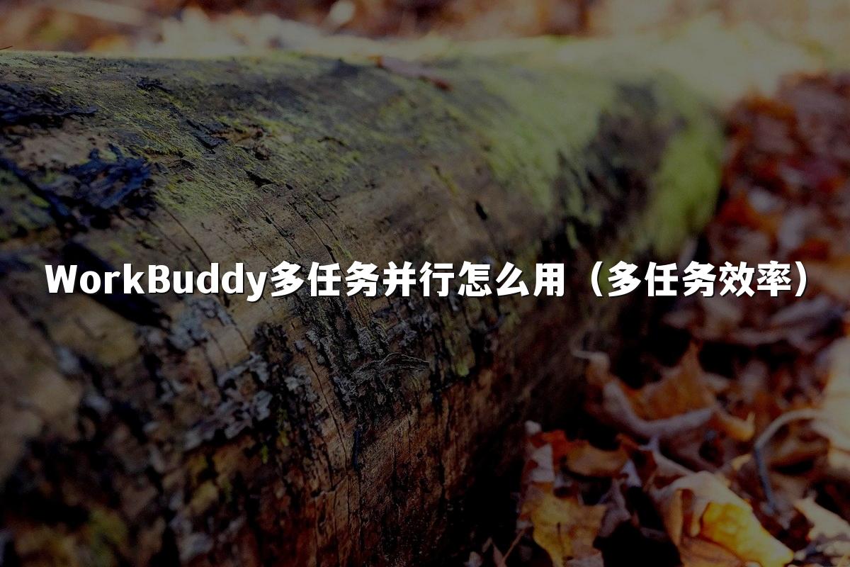 WorkBuddy多任务并行怎么用（多任务效率）
