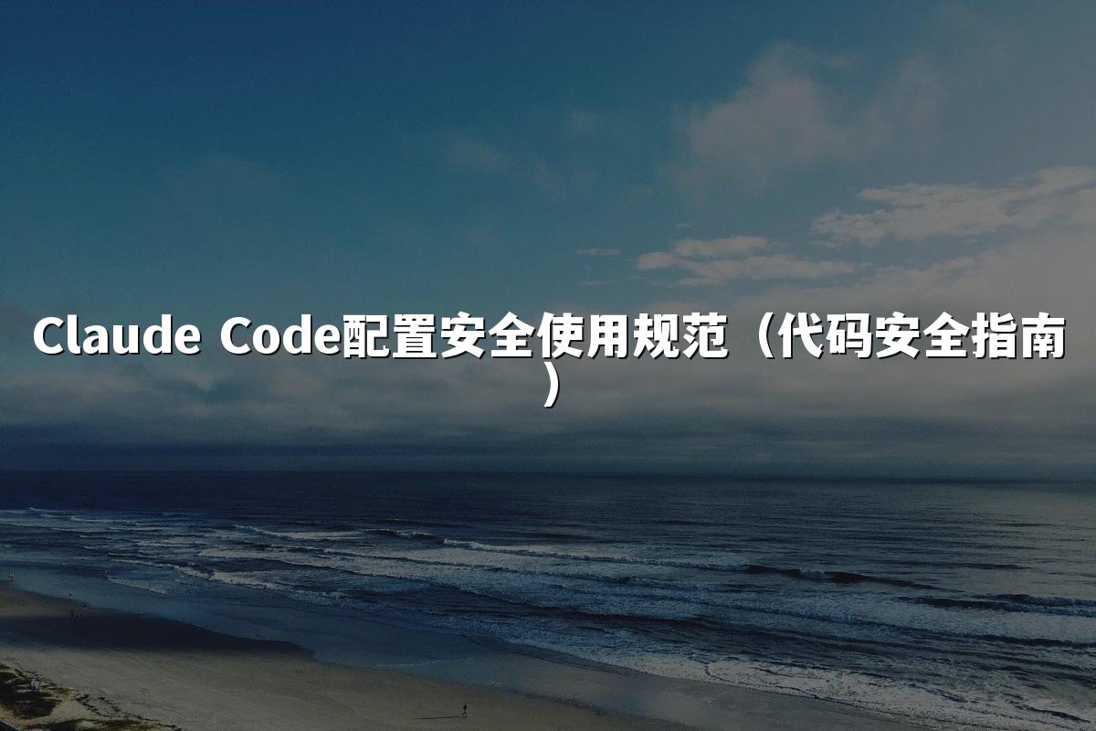 Claude Code配置安全使用规范（代码安全指南）