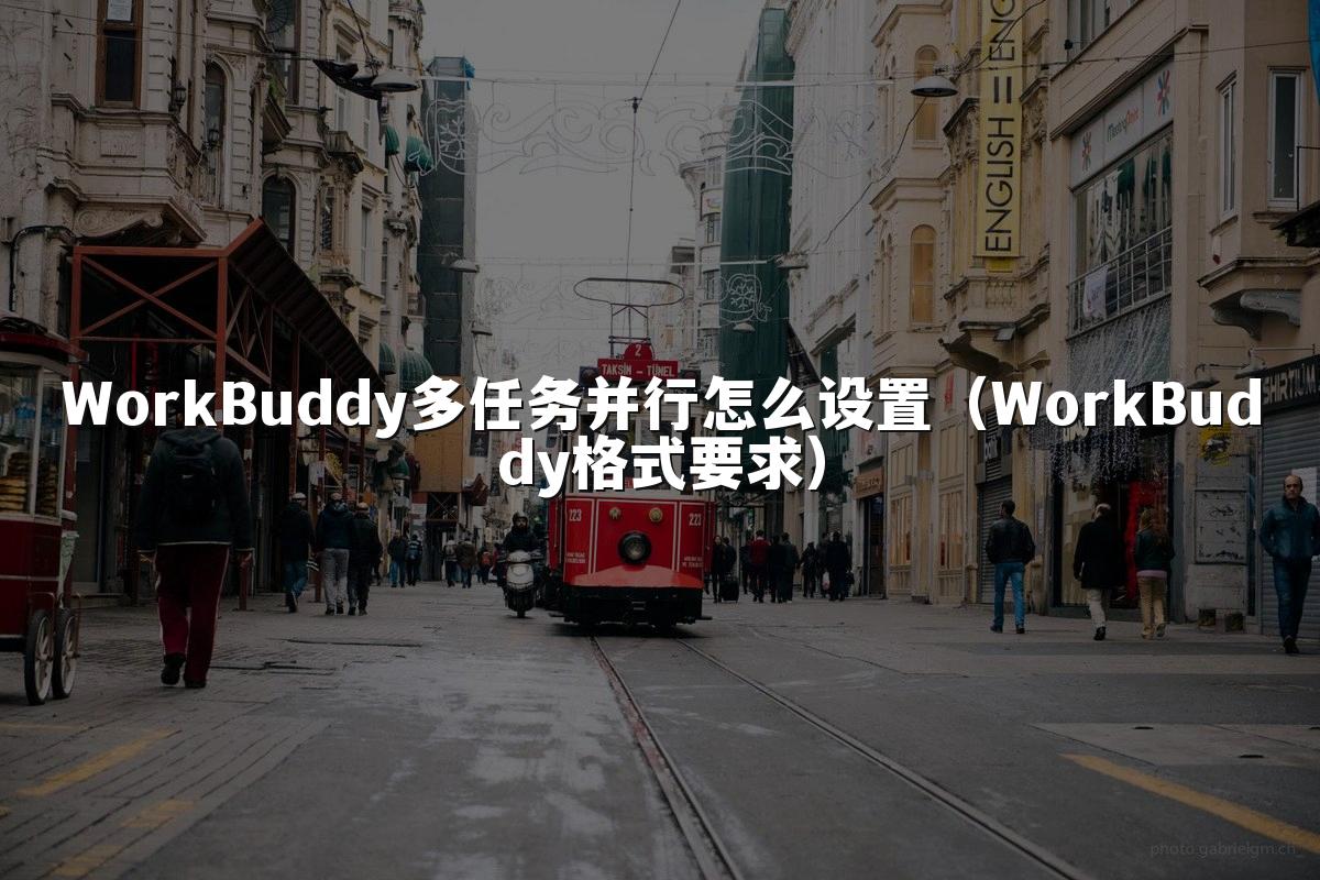 WorkBuddy多任务并行怎么设置(WorkBuddy格式要求)