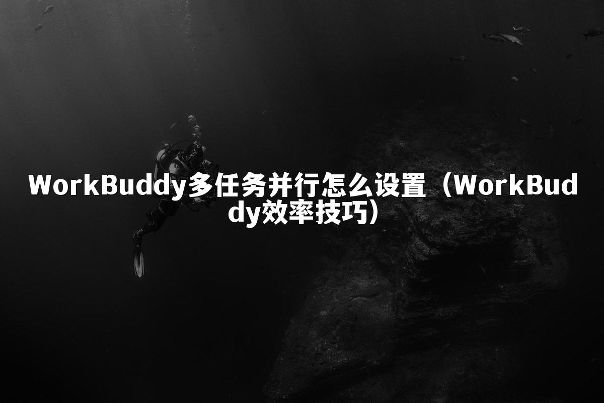 WorkBuddy多任务并行怎么设置(WorkBuddy效率技巧)