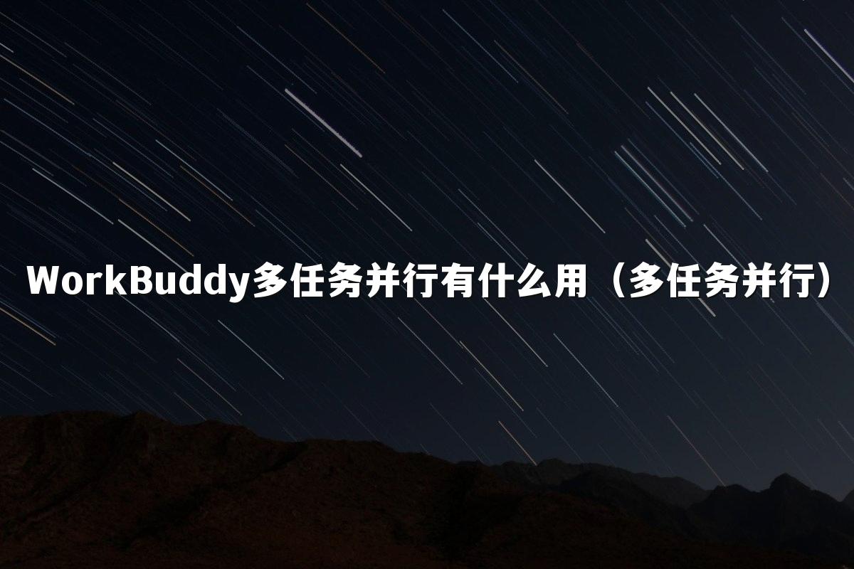 WorkBuddy多任务并行有什么用(多任务并行)