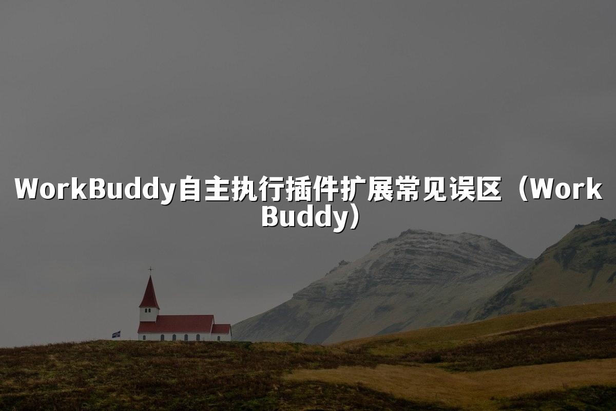 WorkBuddy自主执行插件扩展常见误区(WorkBuddy)