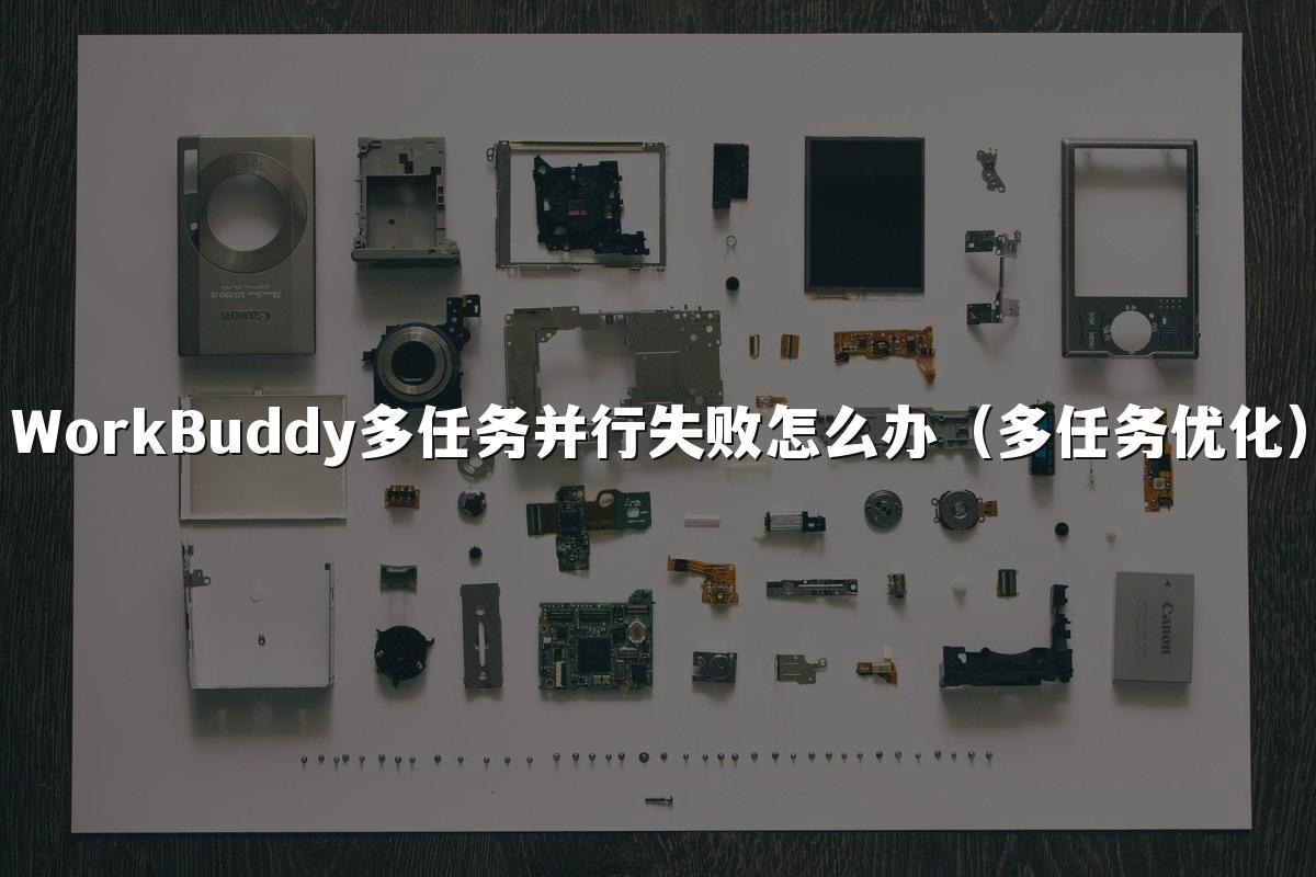 WorkBuddy多任务并行失败怎么办(多任务优化)