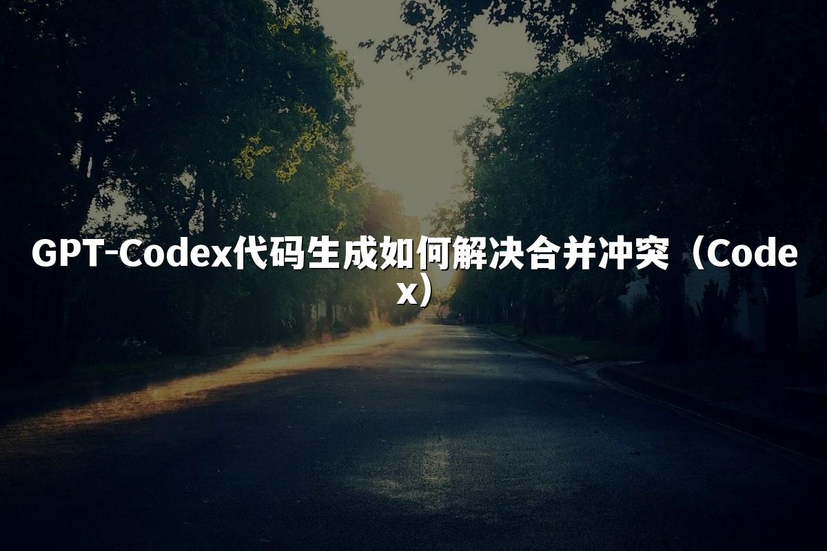 GPT-Codex代码生成如何解决合并冲突(Codex)
