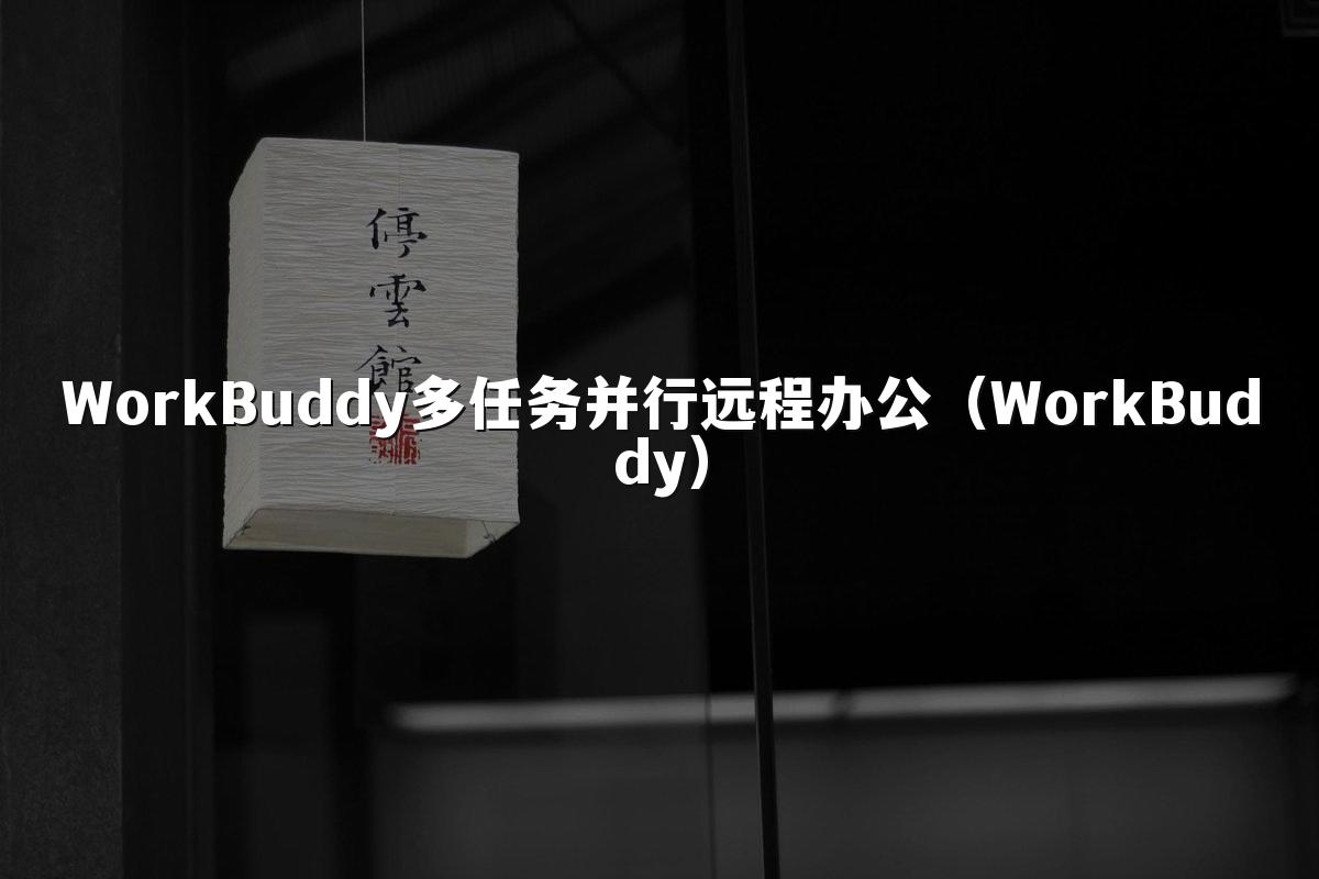 WorkBuddy多任务并行远程办公(WorkBuddy)