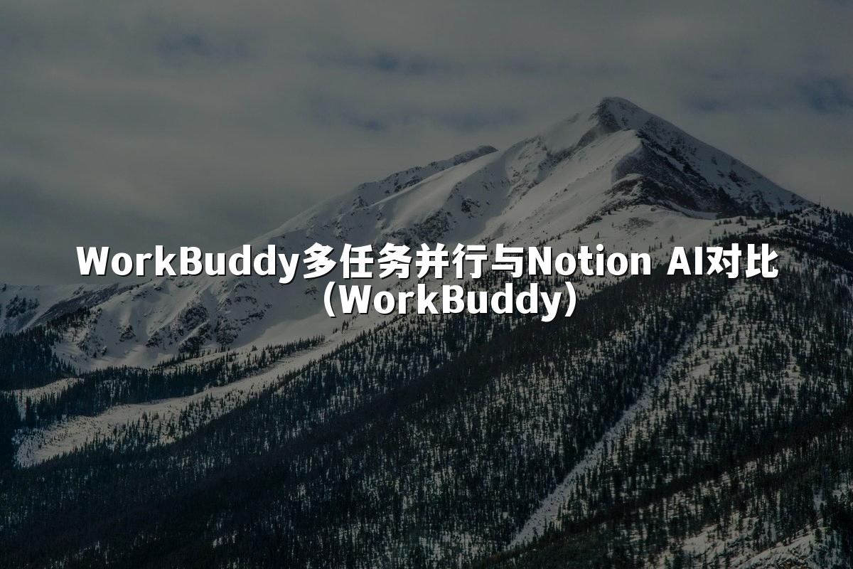 WorkBuddy多任务并行与Notion AI对比(WorkBuddy)
