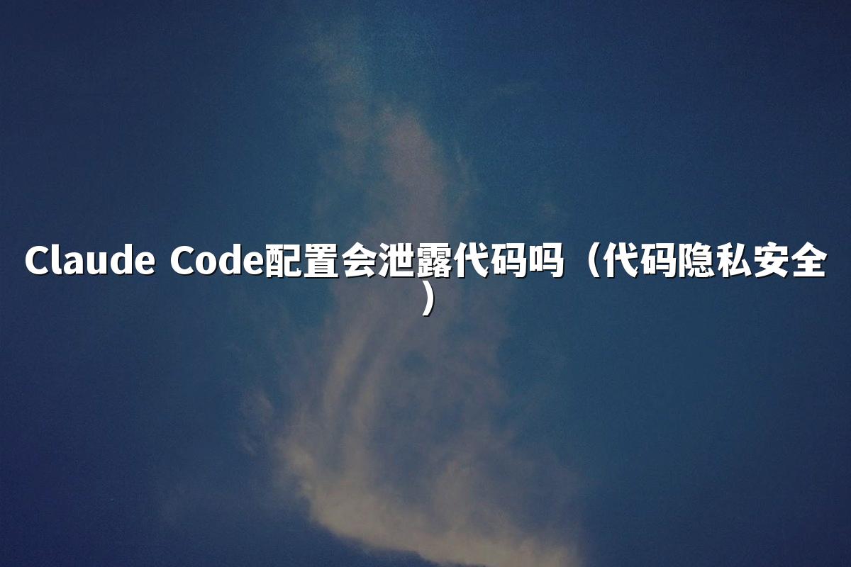 Claude Code配置会泄露代码吗（代码隐私安全）