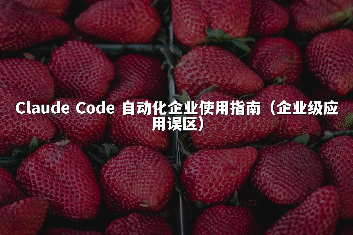 Claude Code 自动化企业使用指南(企业级应用误区)