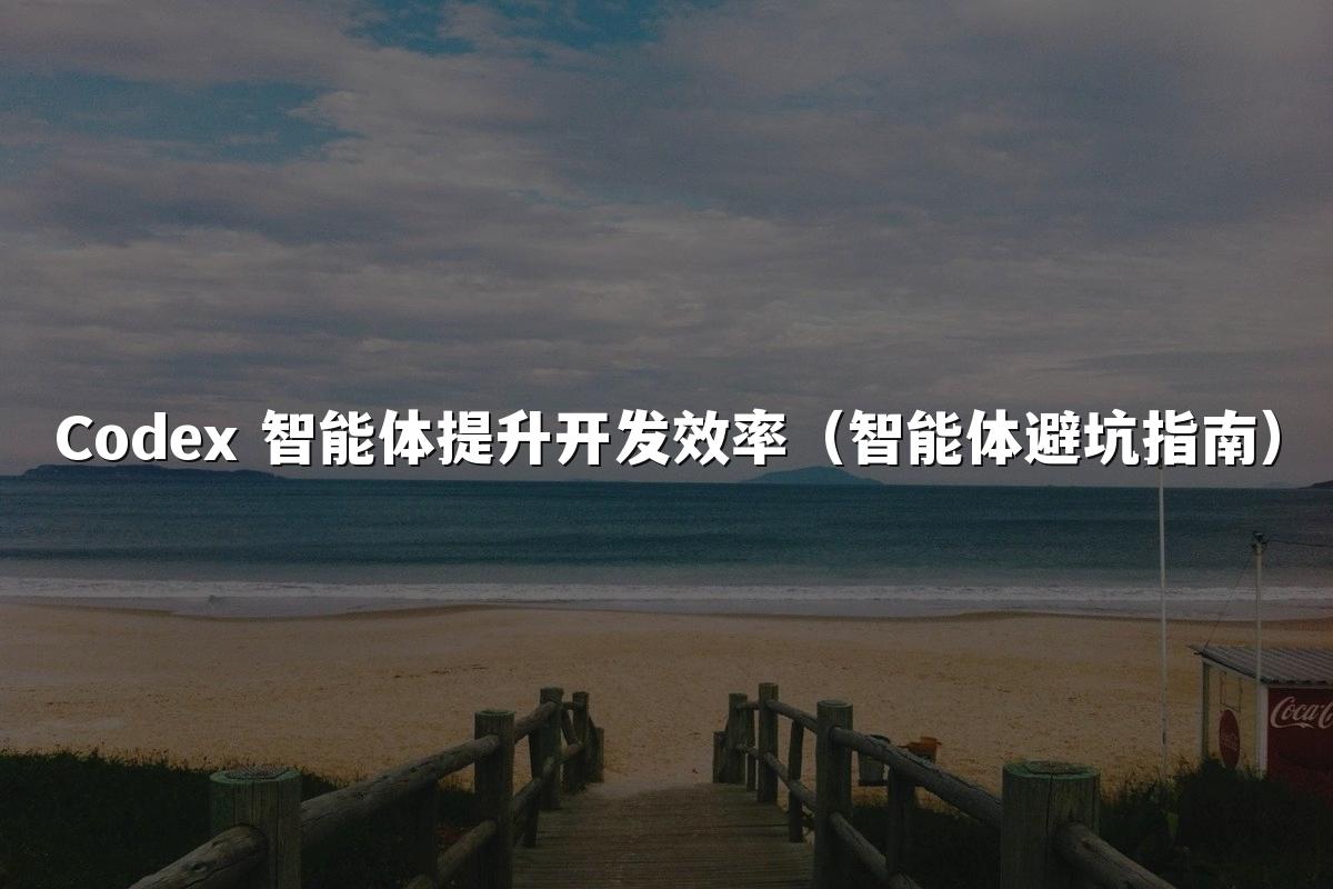 Codex 智能体提升开发效率(智能体避坑指南)