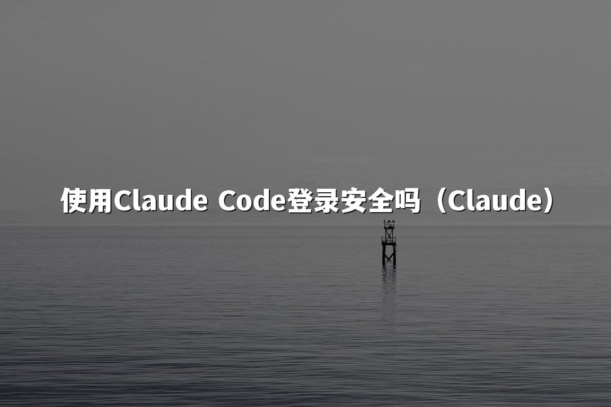 使用Claude Code登录安全吗(Claude)